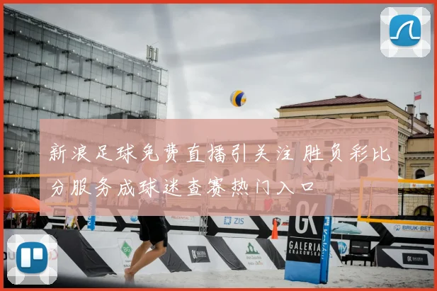 新浪足球免费直播引关注 胜负彩比分服务成球迷查赛热门入口