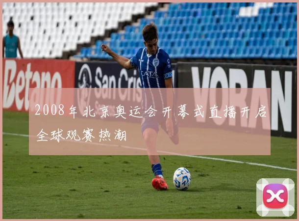2008年北京奥运会开幕式直播开启全球观赛热潮