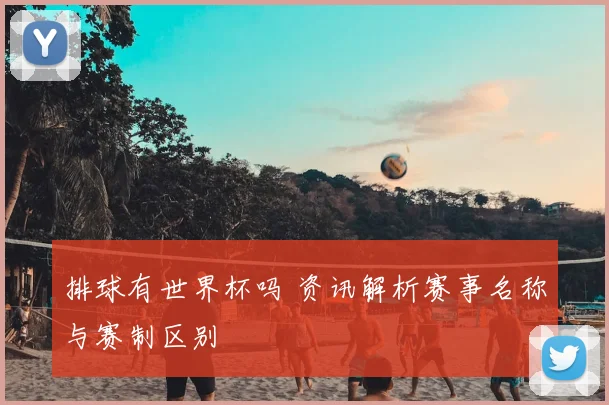 排球有世界杯吗 资讯解析赛事名称与赛制区别