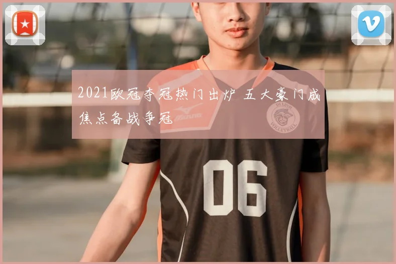 2021欧冠夺冠热门出炉 五大豪门成焦点备战争冠