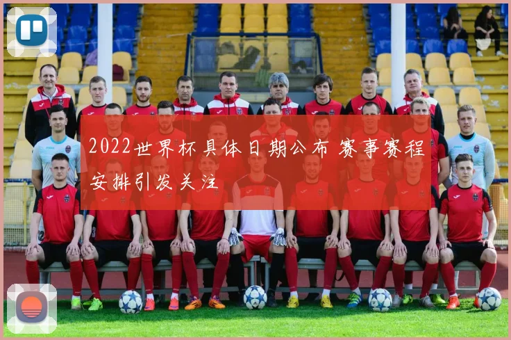 2022世界杯具体日期公布 赛事赛程安排引发关注