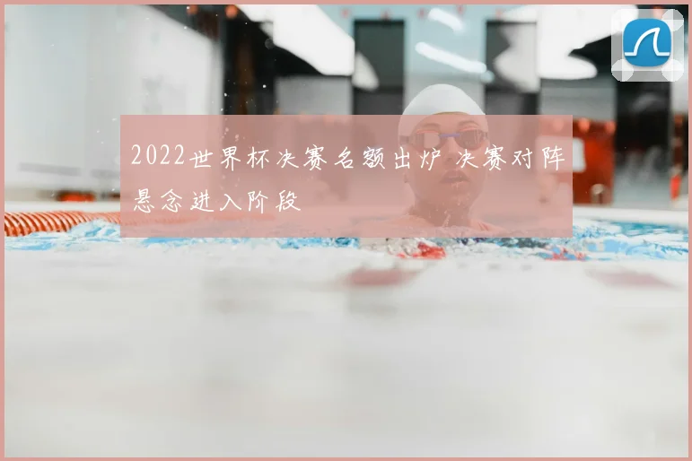 2022世界杯决赛名额出炉 决赛对阵悬念进入阶段
