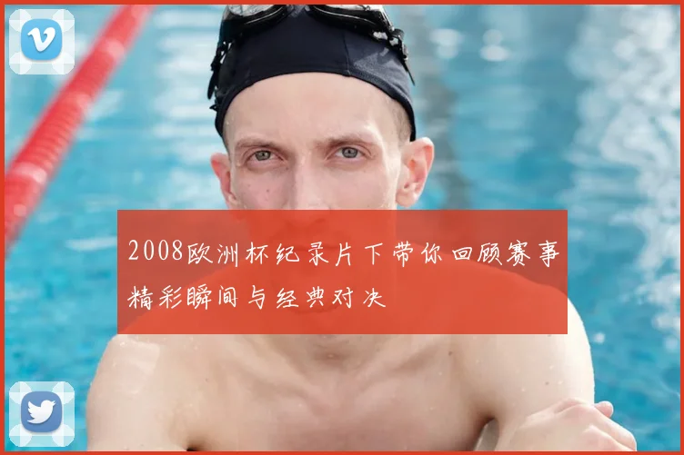 2008欧洲杯纪录片下带你回顾赛事精彩瞬间与经典对决