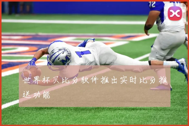 世界杯买比分软件推出实时比分推送功能