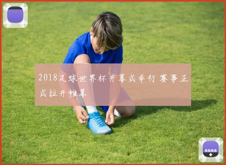 2018足球世界杯开幕式举行 赛事正式拉开帷幕