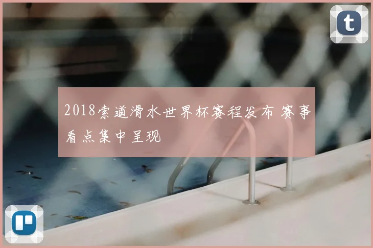 2018索道滑水世界杯赛程发布 赛事看点集中呈现