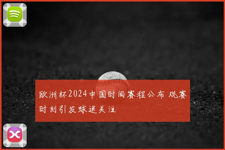 欧洲杯2024中国时间赛程公布 观赛时刻引发球迷关注