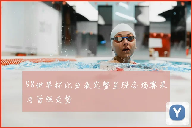98世界杯比分表完整呈现各场赛果与晋级走势