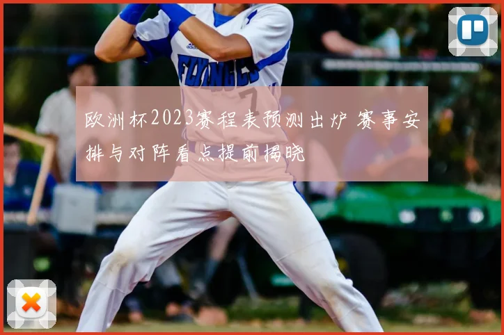 欧洲杯2023赛程表预测出炉 赛事安排与对阵看点提前揭晓
