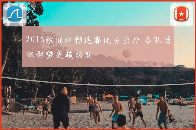 2016欧洲杯预选赛比分出炉 各队晋级形势更趋明朗