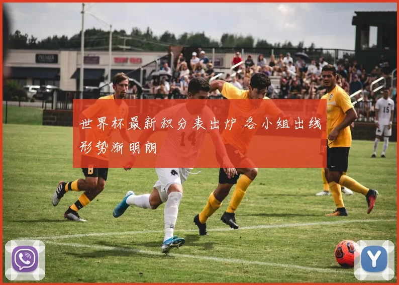 世界杯最新积分表出炉 各小组出线形势渐明朗