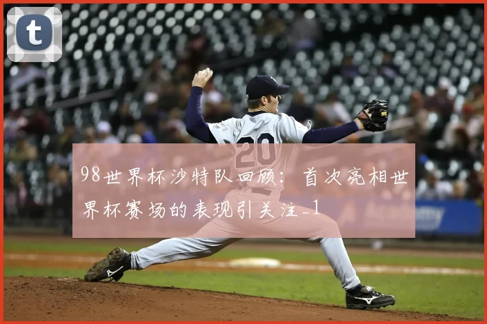 98世界杯沙特队回顾：首次亮相世界杯赛场的表现引关注_1