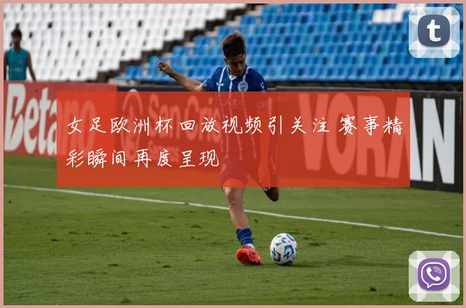女足欧洲杯回放视频引关注 赛事精彩瞬间再度呈现