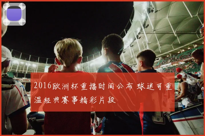 2016欧洲杯重播时间公布 球迷可重温经典赛事精彩片段