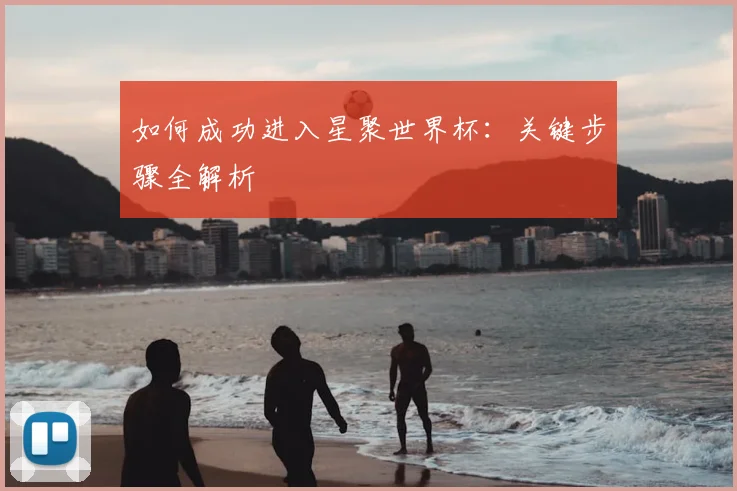 如何成功进入星聚世界杯：关键步骤全解析