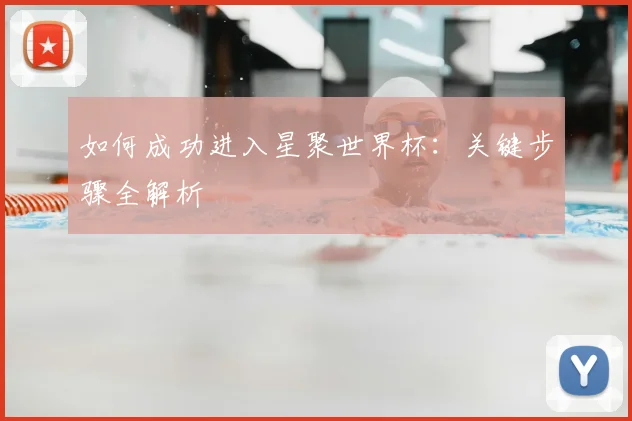 如何成功进入星聚世界杯：关键步骤全解析