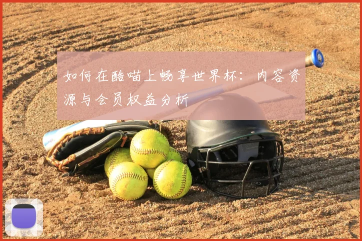 如何在酷喵上畅享世界杯:内容资源与会员权益分析