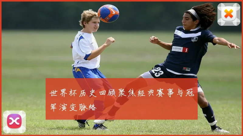 世界杯历史回顾聚焦经典赛事与冠军演变脉络