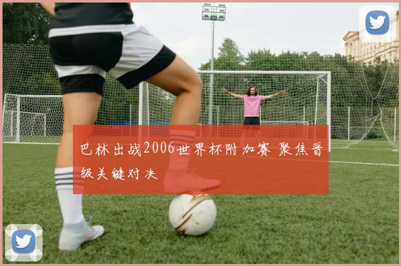 巴林出战2006世界杯附加赛 聚焦晋级关键对决
